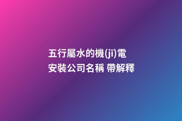 五行屬水的機(jī)電安裝公司名稱 帶解釋